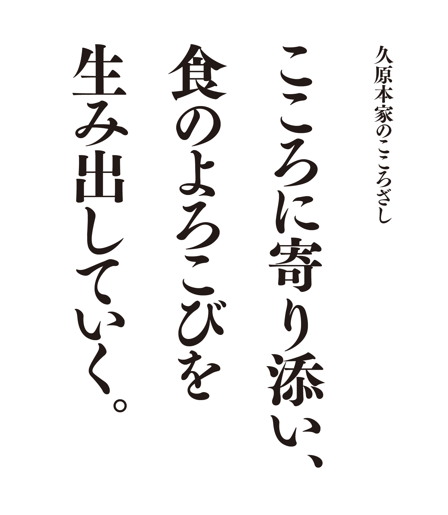 久原本家のこころざし こころに寄り添い、食のよろこびを生み出していく。